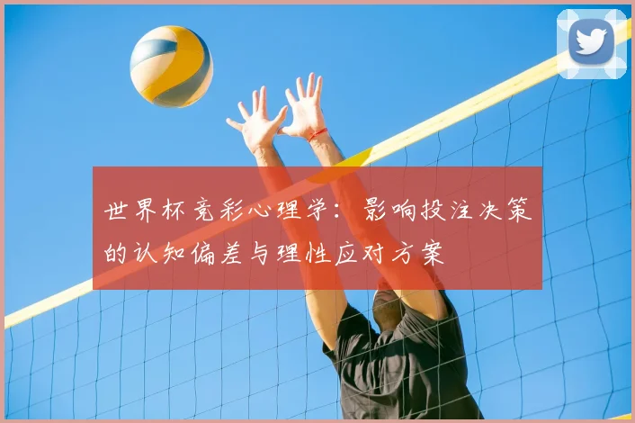 世界杯竞彩心理学:影响投注决策的认知偏差与理性应对方案