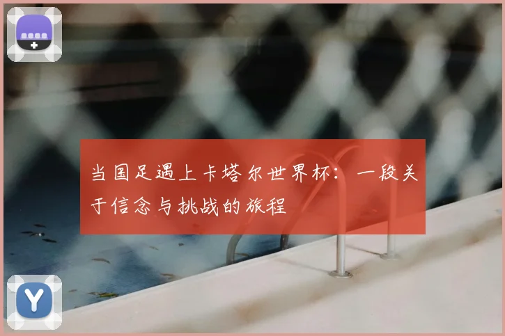 当国足遇上卡塔尔世界杯：一段关于信念与挑战的旅程