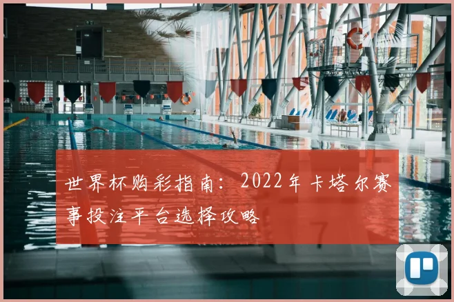 世界杯购彩指南:2022年卡塔尔赛事投注平台选择攻略