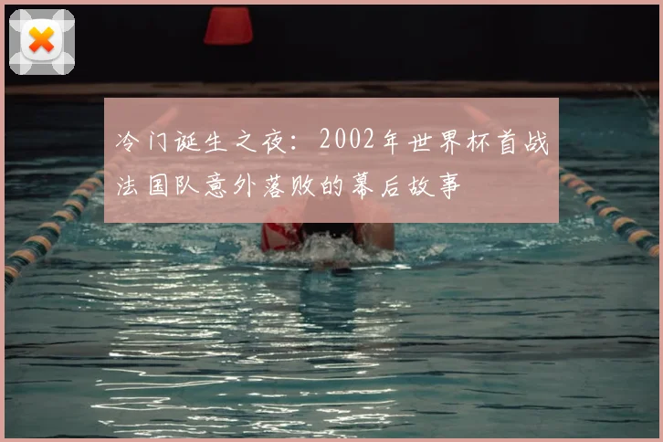 冷门诞生之夜：2002年世界杯首战法国队意外落败的幕后故事
