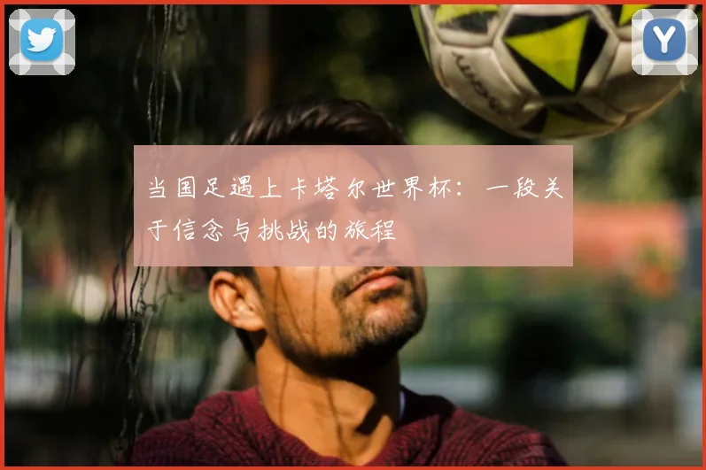当国足遇上卡塔尔世界杯：一段关于信念与挑战的旅程