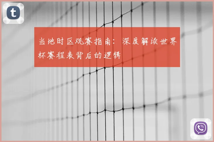 当地时区观赛指南：深度解读世界杯赛程表背后的逻辑