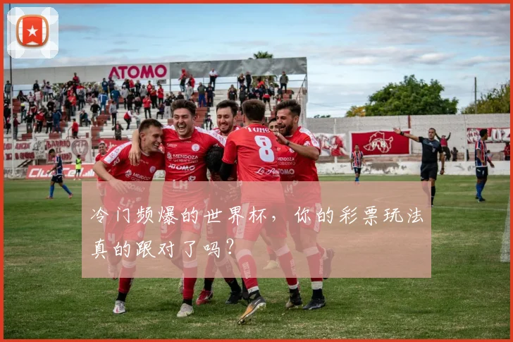 冷门频爆的世界杯，你的彩票玩法真的跟对了吗？