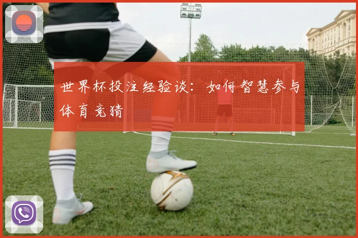 世界杯投注经验谈：如何智慧参与体育竞猜