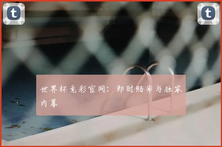 世界杯竞彩官网:即时赔率与独家内幕