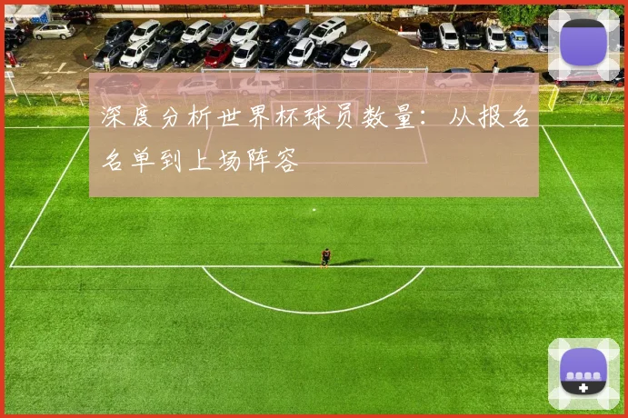 深度分析世界杯球员数量：从报名名单到上场阵容