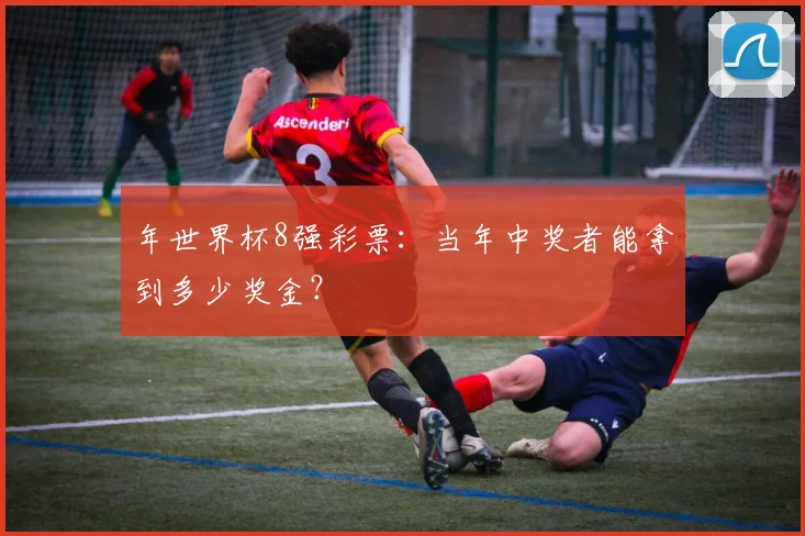 年世界杯8强彩票:当年中奖者能拿到多少奖金?