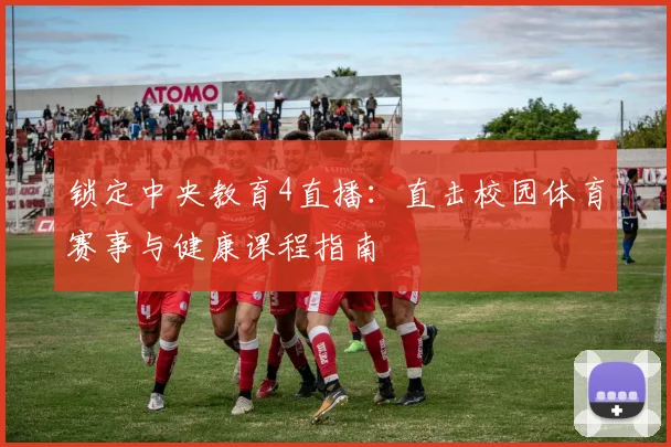 锁定中央教育4直播:直击校园体育赛事与健康课程指南