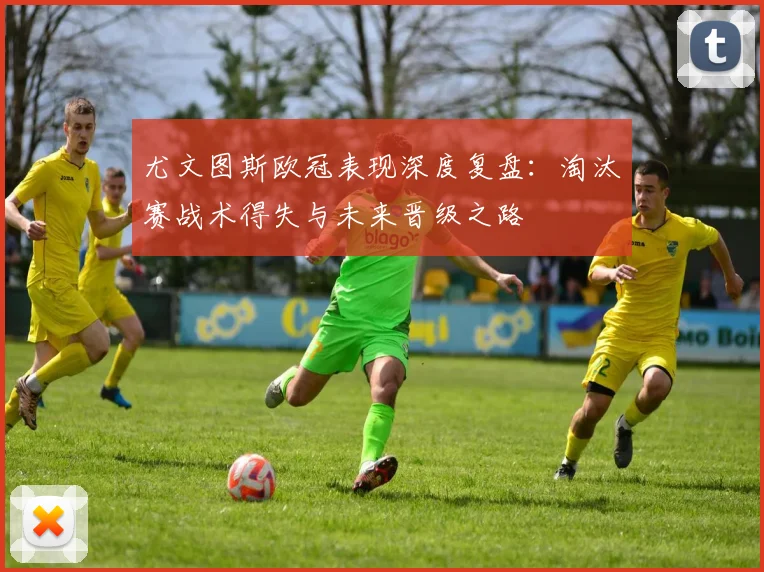 尤文图斯欧冠表现深度复盘：淘汰赛战术得失与未来晋级之路