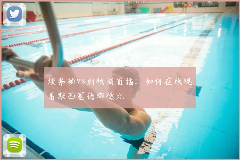 埃弗顿vs利物浦直播：如何在线观看默西塞德郡德比