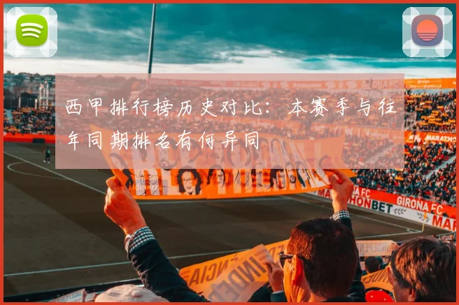 西甲排行榜历史对比:本赛季与往年同期排名有何异同