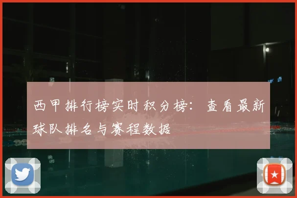 西甲排行榜实时积分榜：查看最新球队排名与赛程数据