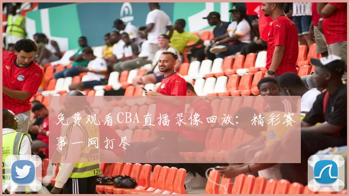 免费观看CBA直播录像回放：精彩赛事一网打尽