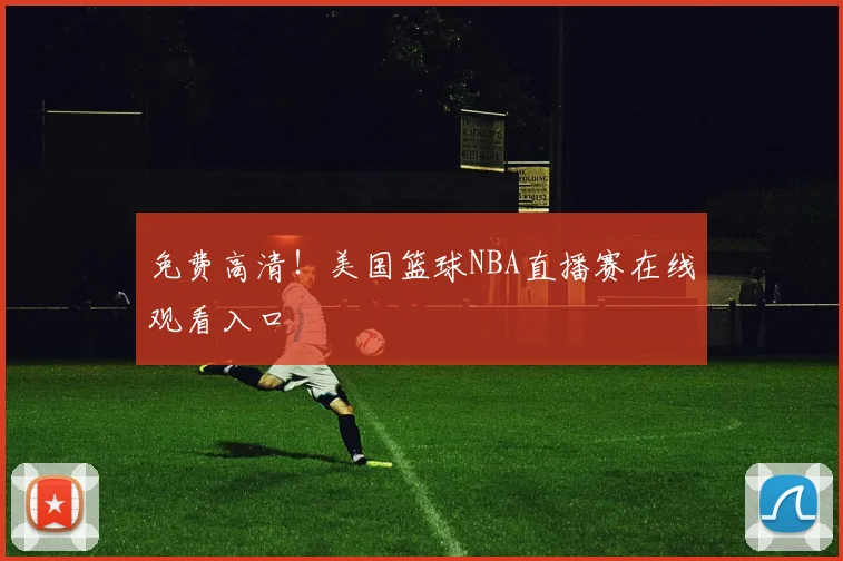免费高清！美国篮球NBA直播赛在线观看入口