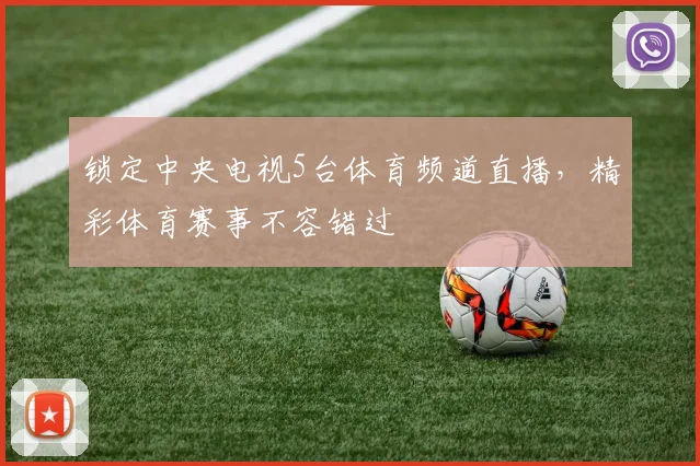 锁定中央电视5台体育频道直播,精彩体育赛事不容错过