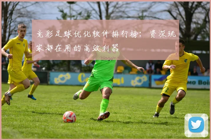 竞彩足球优化软件排行榜：资深玩家都在用的高效利器