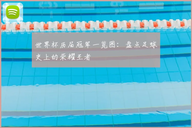 世界杯历届冠军一览图：盘点足球史上的荣耀王者