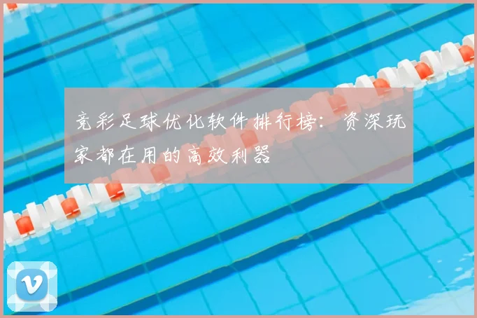 竞彩足球优化软件排行榜:资深玩家都在用的高效利器