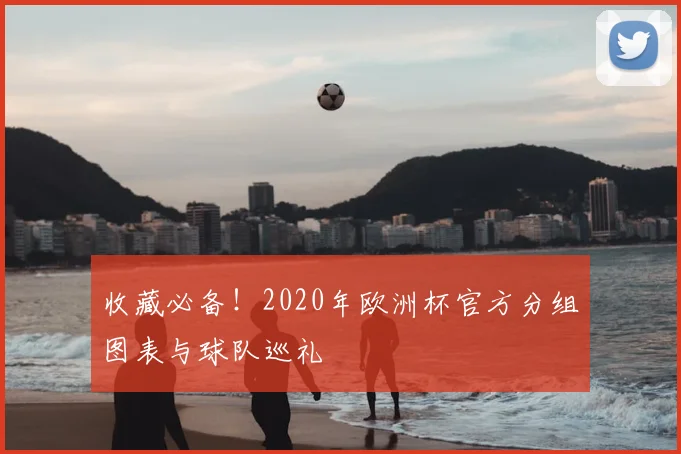 收藏必备！2020年欧洲杯官方分组图表与球队巡礼