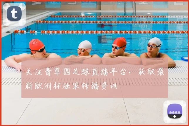 关注青草园足球直播平台，获取最新欧洲杯独家转播资讯